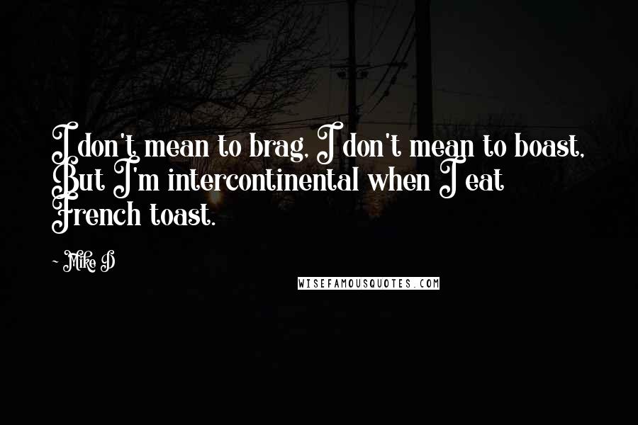 Mike D Quotes: I don't mean to brag, I don't mean to boast, But I'm intercontinental when I eat French toast.