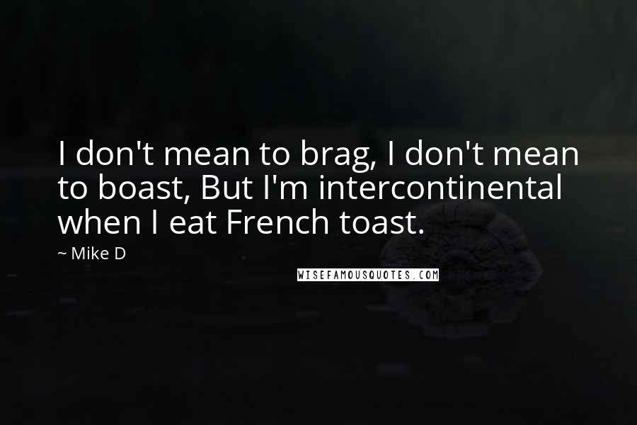 Mike D Quotes: I don't mean to brag, I don't mean to boast, But I'm intercontinental when I eat French toast.