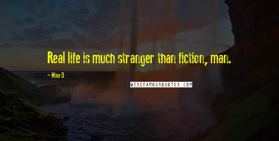 Mike D Quotes: Real life is much stranger than fiction, man.