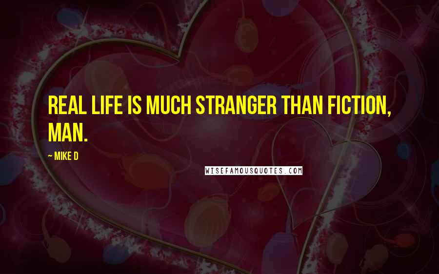 Mike D Quotes: Real life is much stranger than fiction, man.