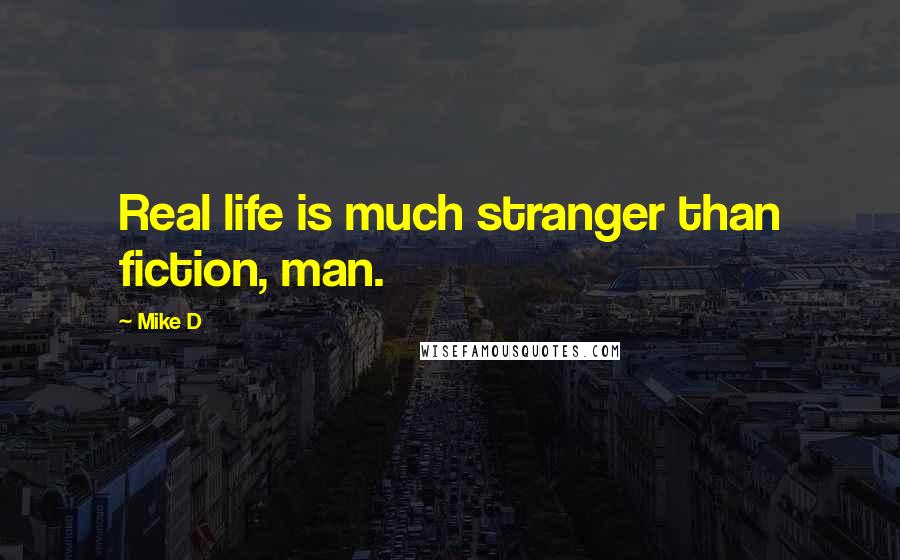 Mike D Quotes: Real life is much stranger than fiction, man.