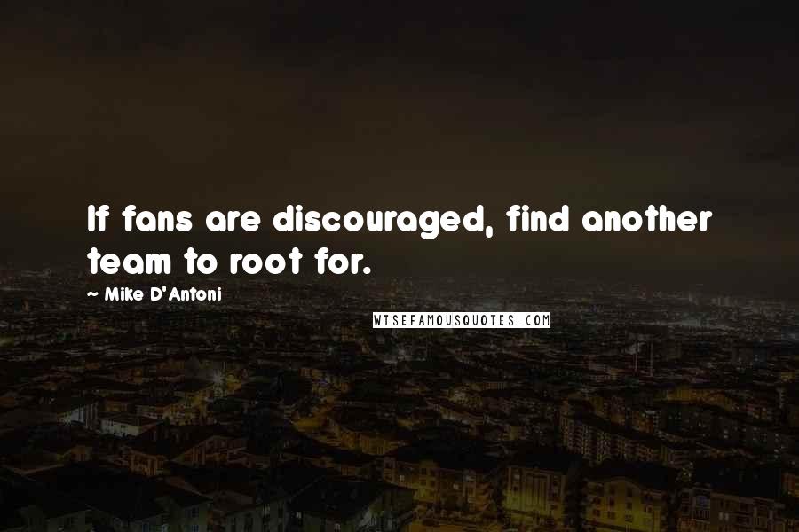 Mike D'Antoni Quotes: If fans are discouraged, find another team to root for.