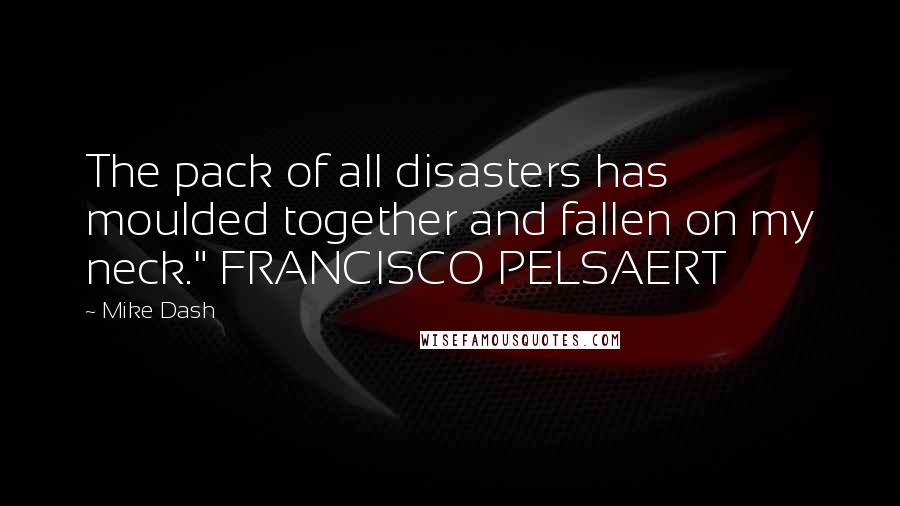 Mike Dash Quotes: The pack of all disasters has moulded together and fallen on my neck." FRANCISCO PELSAERT