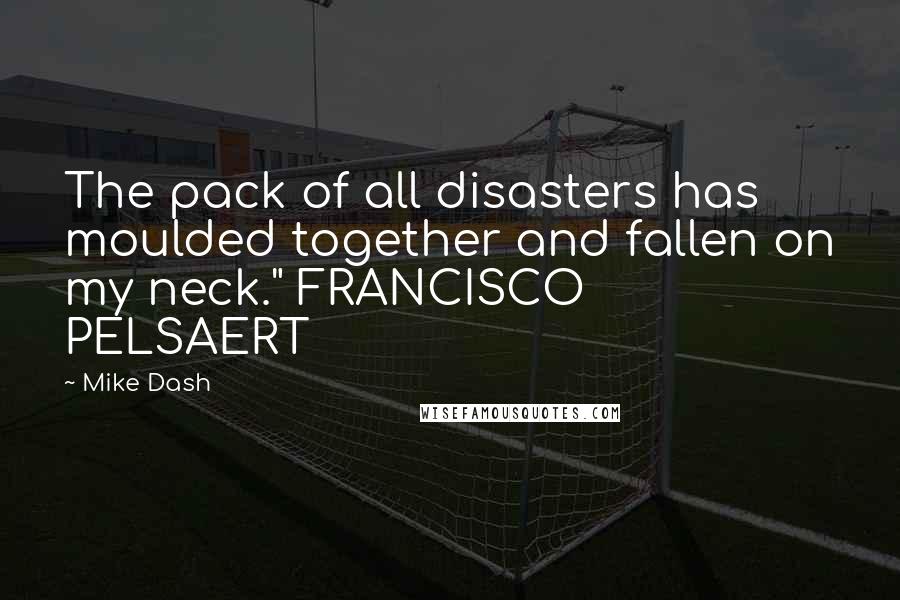 Mike Dash Quotes: The pack of all disasters has moulded together and fallen on my neck." FRANCISCO PELSAERT