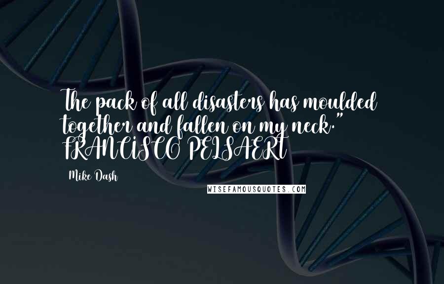 Mike Dash Quotes: The pack of all disasters has moulded together and fallen on my neck." FRANCISCO PELSAERT