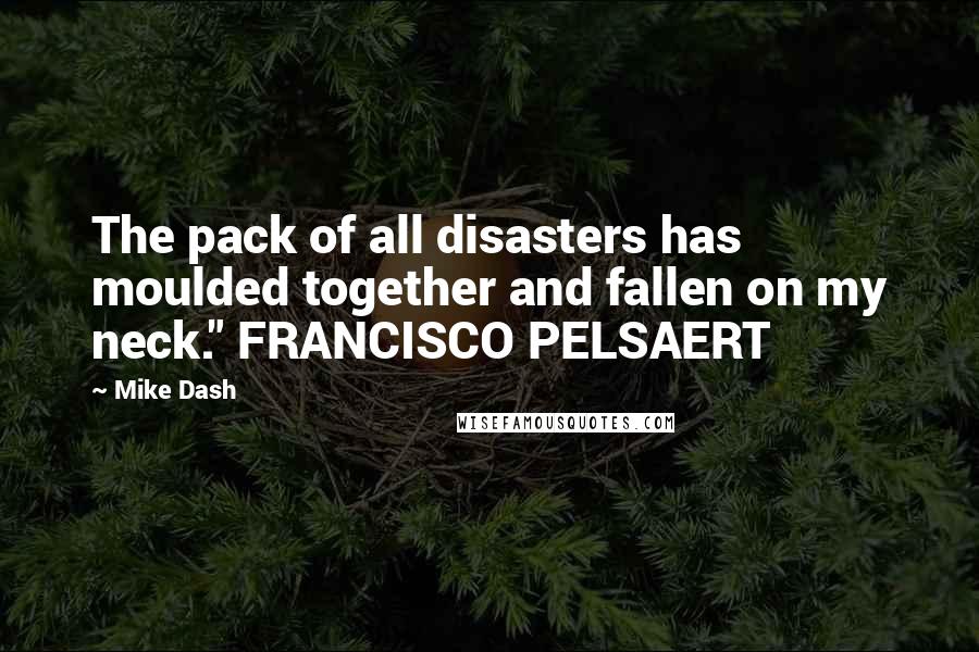 Mike Dash Quotes: The pack of all disasters has moulded together and fallen on my neck." FRANCISCO PELSAERT