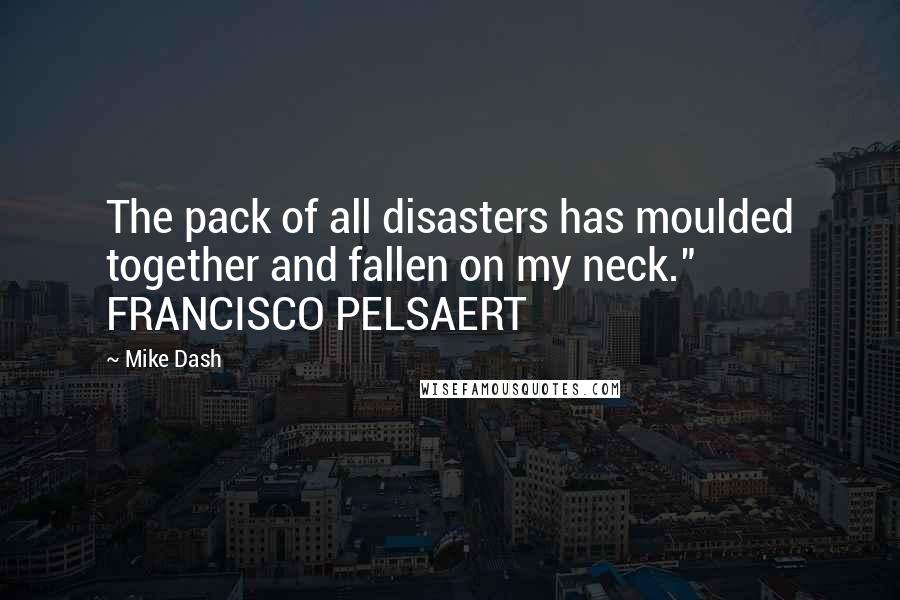 Mike Dash Quotes: The pack of all disasters has moulded together and fallen on my neck." FRANCISCO PELSAERT