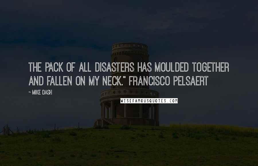 Mike Dash Quotes: The pack of all disasters has moulded together and fallen on my neck." FRANCISCO PELSAERT