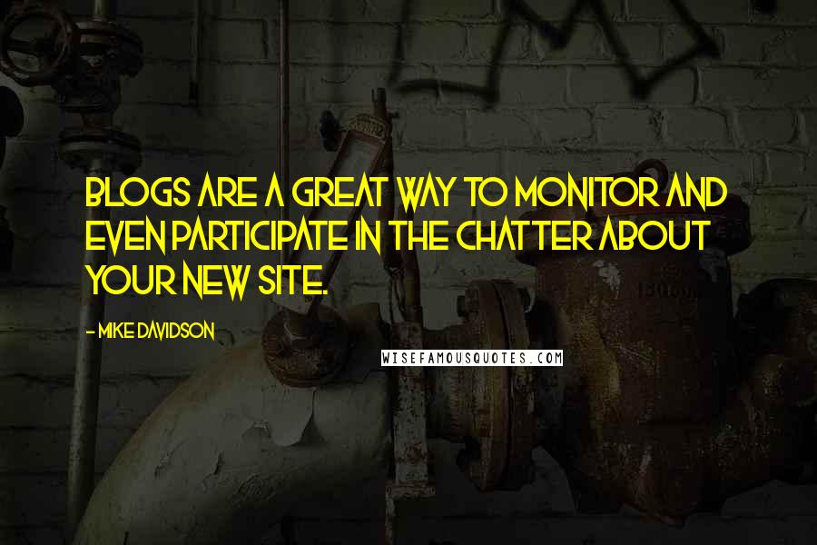 Mike Davidson Quotes: Blogs are a great way to monitor and even participate in the chatter about your new site.