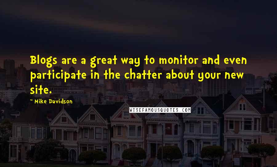 Mike Davidson Quotes: Blogs are a great way to monitor and even participate in the chatter about your new site.