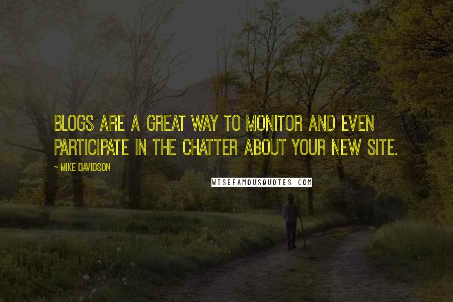 Mike Davidson Quotes: Blogs are a great way to monitor and even participate in the chatter about your new site.