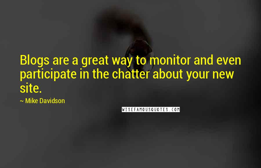 Mike Davidson Quotes: Blogs are a great way to monitor and even participate in the chatter about your new site.