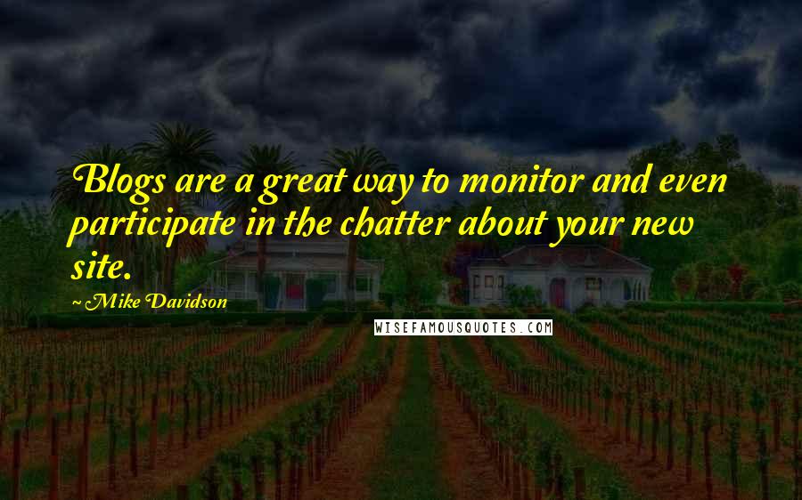 Mike Davidson Quotes: Blogs are a great way to monitor and even participate in the chatter about your new site.