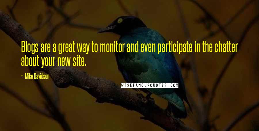 Mike Davidson Quotes: Blogs are a great way to monitor and even participate in the chatter about your new site.