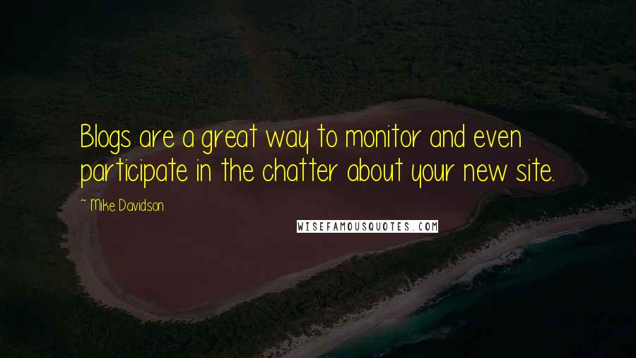 Mike Davidson Quotes: Blogs are a great way to monitor and even participate in the chatter about your new site.