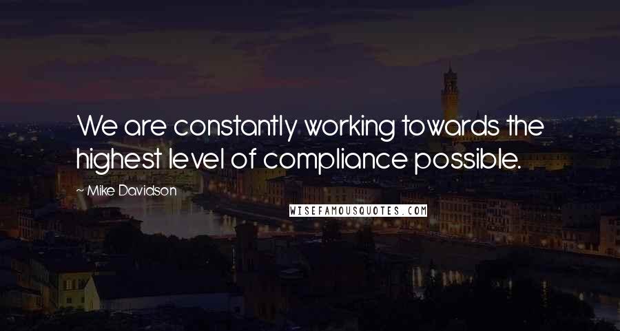 Mike Davidson Quotes: We are constantly working towards the highest level of compliance possible.
