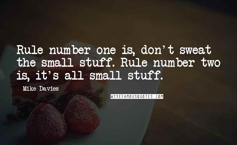 Mike Davies Quotes: Rule number one is, don't sweat the small stuff. Rule number two is, it's all small stuff.