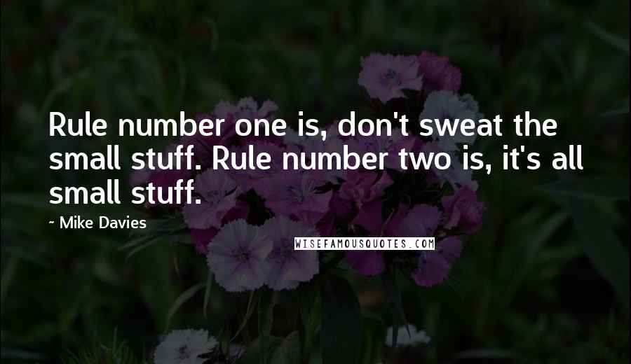 Mike Davies Quotes: Rule number one is, don't sweat the small stuff. Rule number two is, it's all small stuff.