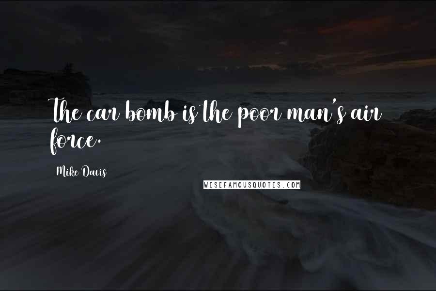 Mike Davis Quotes: The car bomb is the poor man's air force.