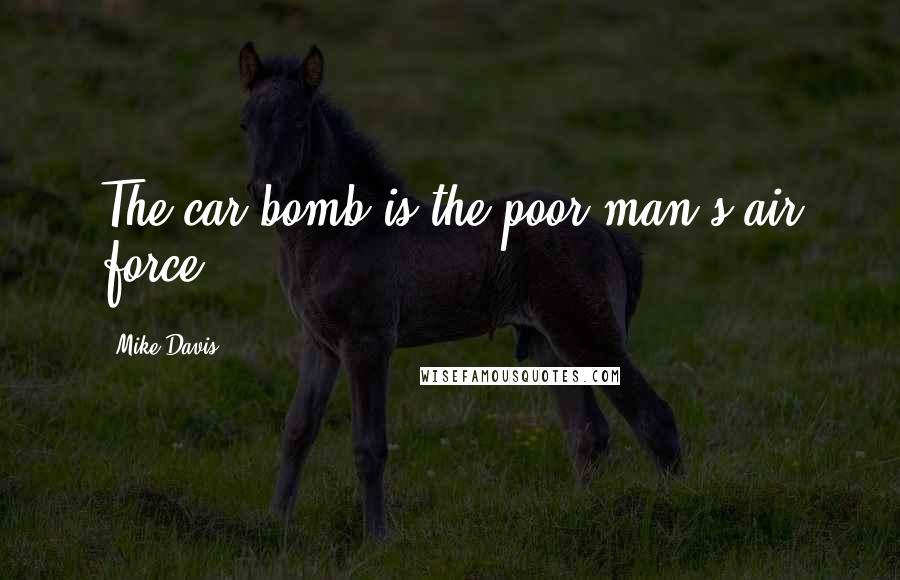Mike Davis Quotes: The car bomb is the poor man's air force.