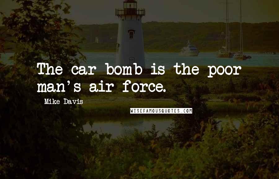 Mike Davis Quotes: The car bomb is the poor man's air force.