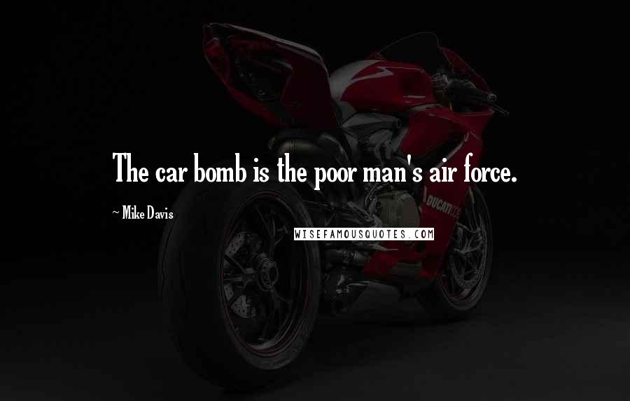 Mike Davis Quotes: The car bomb is the poor man's air force.