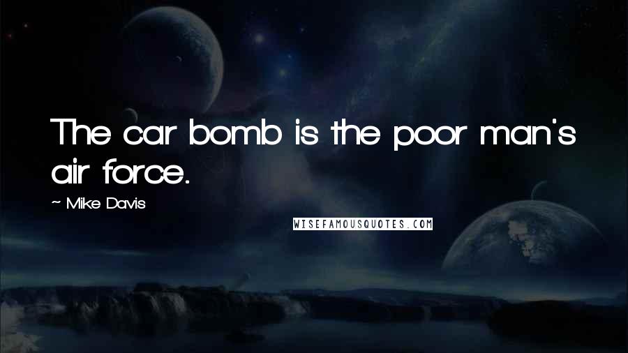 Mike Davis Quotes: The car bomb is the poor man's air force.