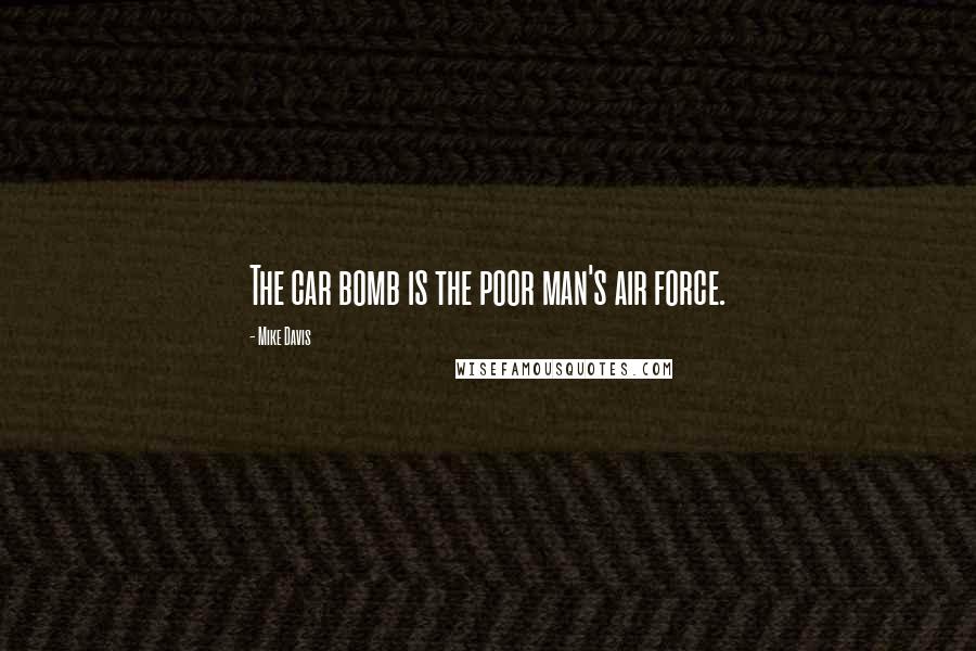 Mike Davis Quotes: The car bomb is the poor man's air force.