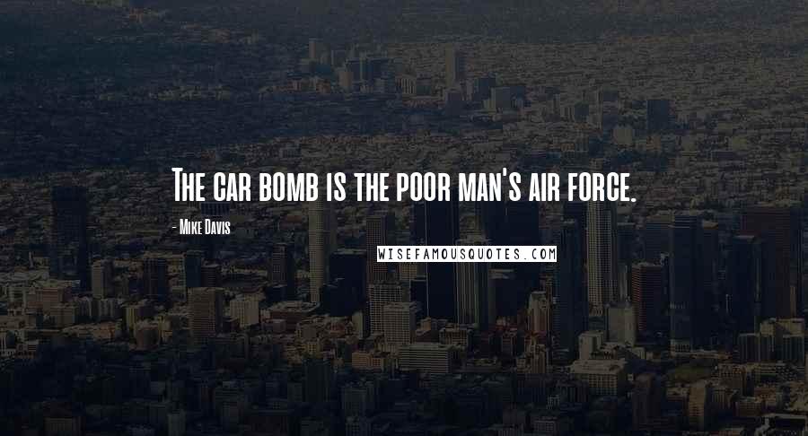 Mike Davis Quotes: The car bomb is the poor man's air force.