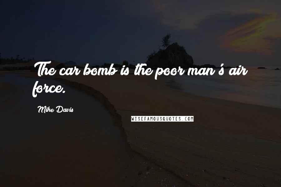 Mike Davis Quotes: The car bomb is the poor man's air force.