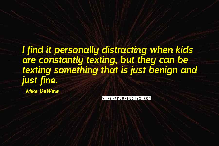 Mike DeWine Quotes: I find it personally distracting when kids are constantly texting, but they can be texting something that is just benign and just fine.