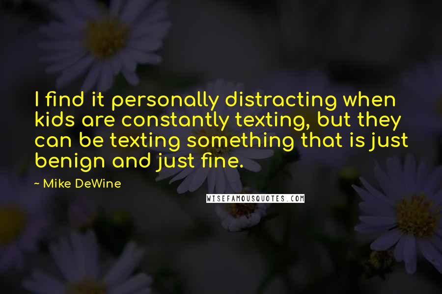 Mike DeWine Quotes: I find it personally distracting when kids are constantly texting, but they can be texting something that is just benign and just fine.