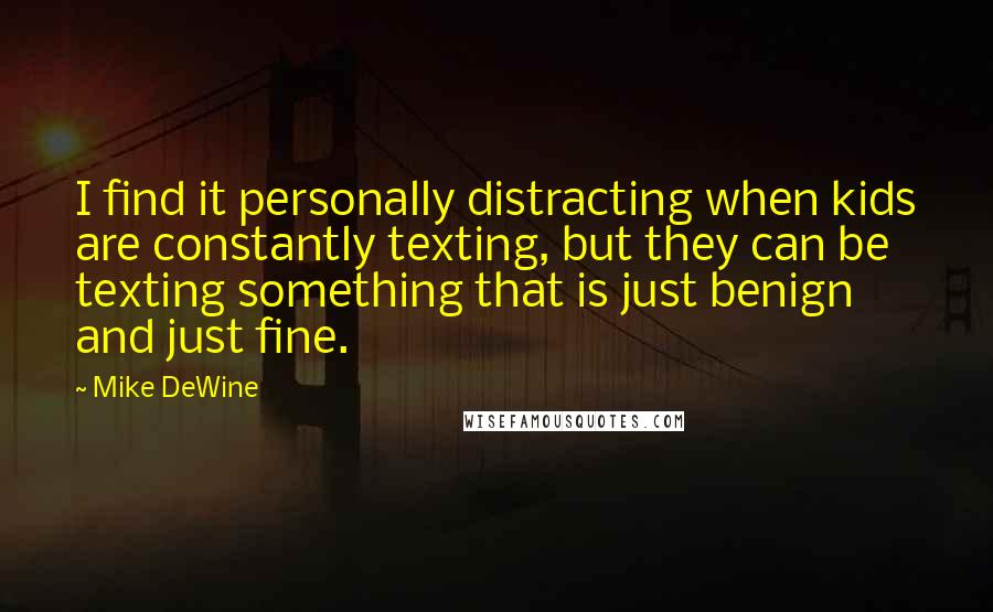 Mike DeWine Quotes: I find it personally distracting when kids are constantly texting, but they can be texting something that is just benign and just fine.