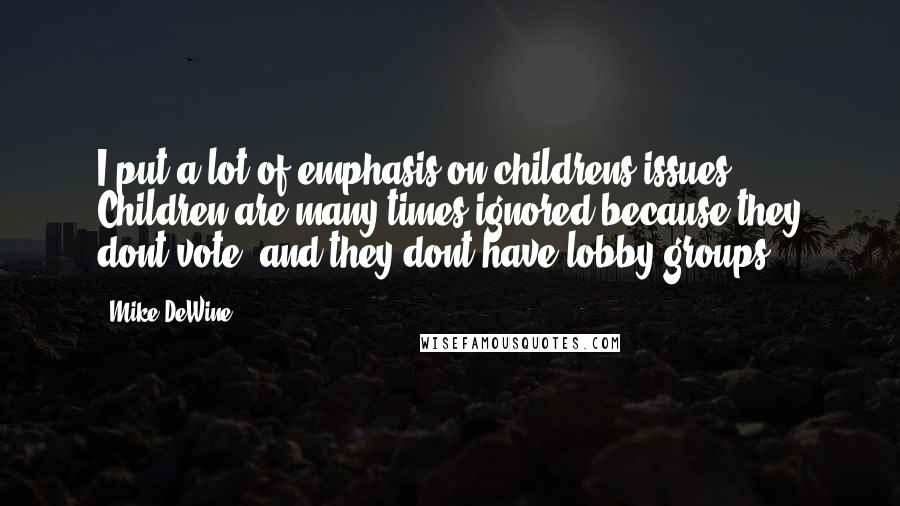 Mike DeWine Quotes: I put a lot of emphasis on childrens issues. Children are many times ignored because they dont vote, and they dont have lobby groups.