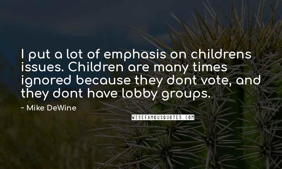 Mike DeWine Quotes: I put a lot of emphasis on childrens issues. Children are many times ignored because they dont vote, and they dont have lobby groups.