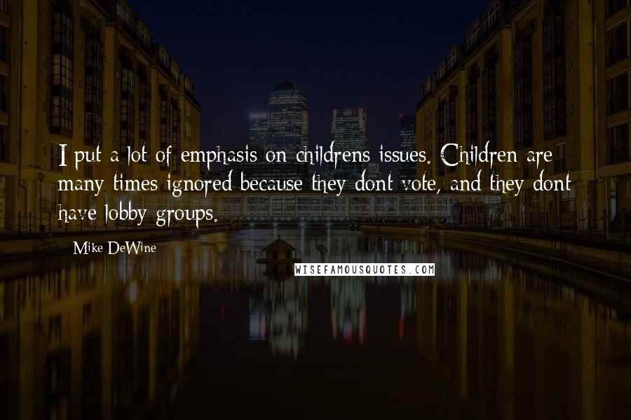 Mike DeWine Quotes: I put a lot of emphasis on childrens issues. Children are many times ignored because they dont vote, and they dont have lobby groups.