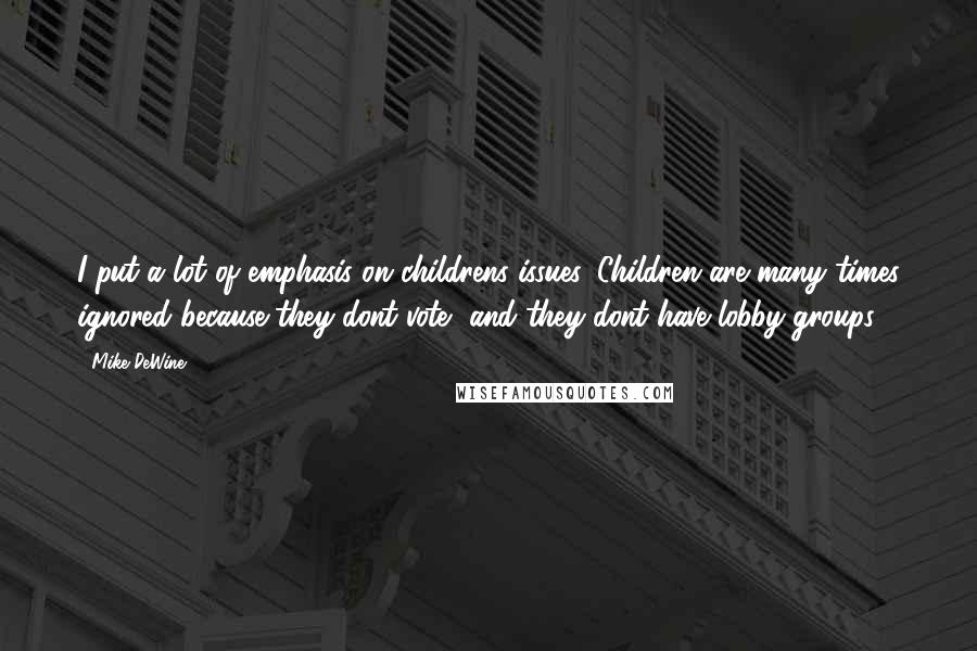 Mike DeWine Quotes: I put a lot of emphasis on childrens issues. Children are many times ignored because they dont vote, and they dont have lobby groups.