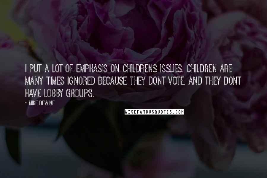 Mike DeWine Quotes: I put a lot of emphasis on childrens issues. Children are many times ignored because they dont vote, and they dont have lobby groups.