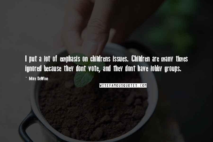 Mike DeWine Quotes: I put a lot of emphasis on childrens issues. Children are many times ignored because they dont vote, and they dont have lobby groups.