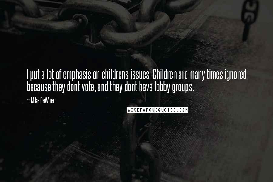 Mike DeWine Quotes: I put a lot of emphasis on childrens issues. Children are many times ignored because they dont vote, and they dont have lobby groups.