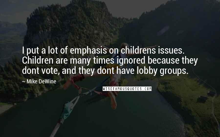 Mike DeWine Quotes: I put a lot of emphasis on childrens issues. Children are many times ignored because they dont vote, and they dont have lobby groups.