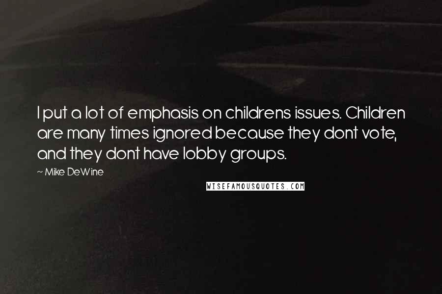 Mike DeWine Quotes: I put a lot of emphasis on childrens issues. Children are many times ignored because they dont vote, and they dont have lobby groups.