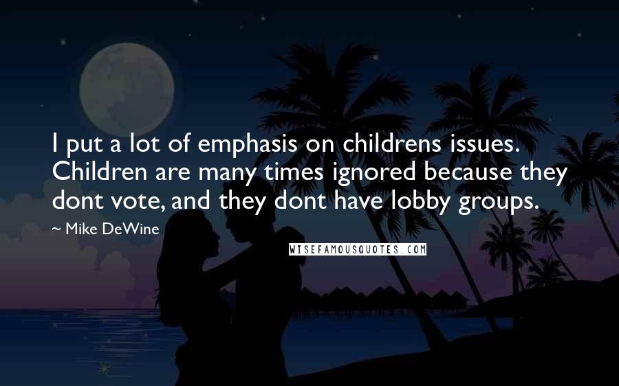 Mike DeWine Quotes: I put a lot of emphasis on childrens issues. Children are many times ignored because they dont vote, and they dont have lobby groups.