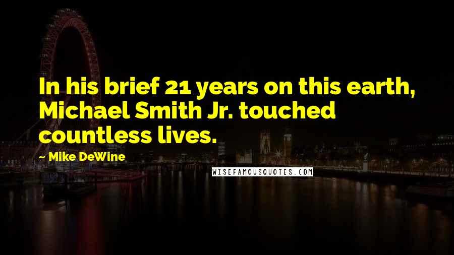 Mike DeWine Quotes: In his brief 21 years on this earth, Michael Smith Jr. touched countless lives.