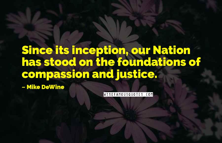 Mike DeWine Quotes: Since its inception, our Nation has stood on the foundations of compassion and justice.