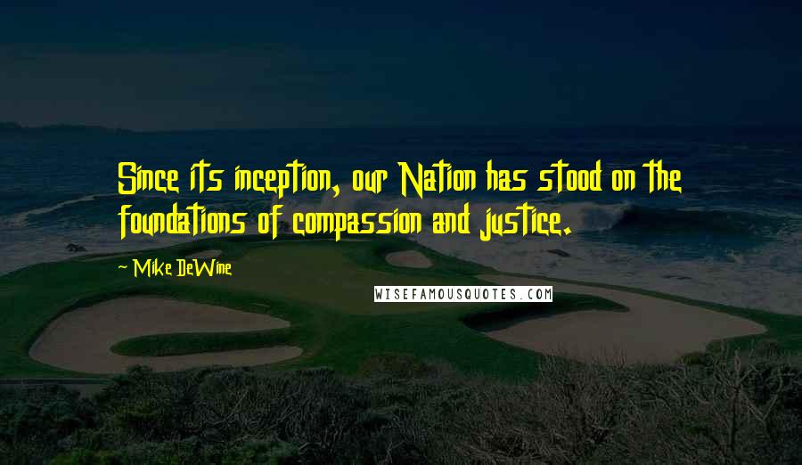 Mike DeWine Quotes: Since its inception, our Nation has stood on the foundations of compassion and justice.