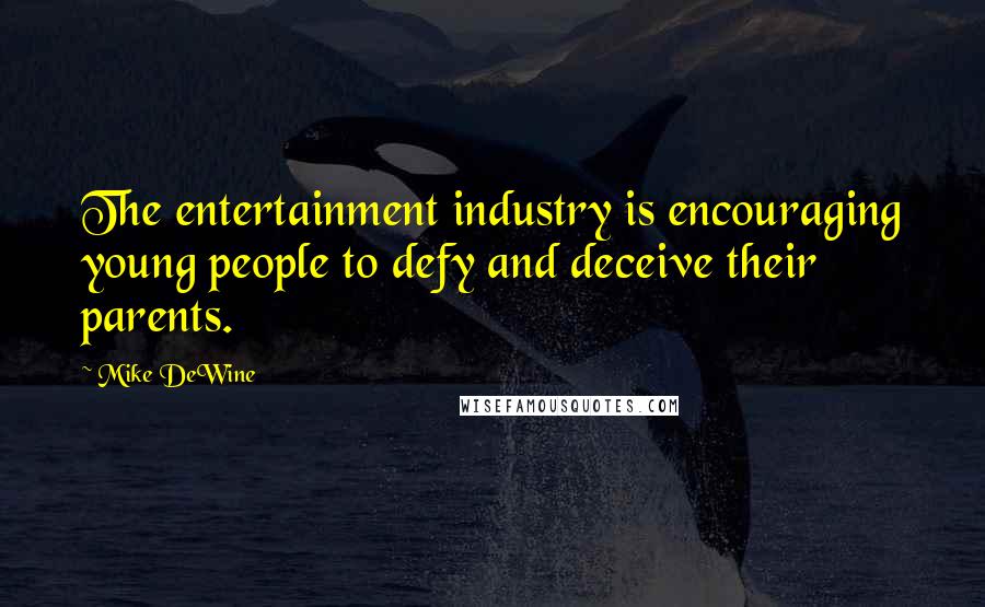 Mike DeWine Quotes: The entertainment industry is encouraging young people to defy and deceive their parents.