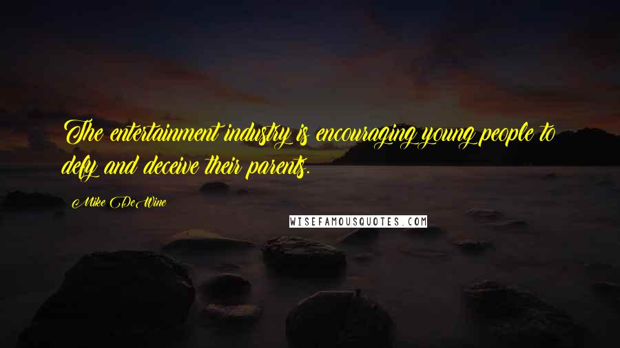 Mike DeWine Quotes: The entertainment industry is encouraging young people to defy and deceive their parents.