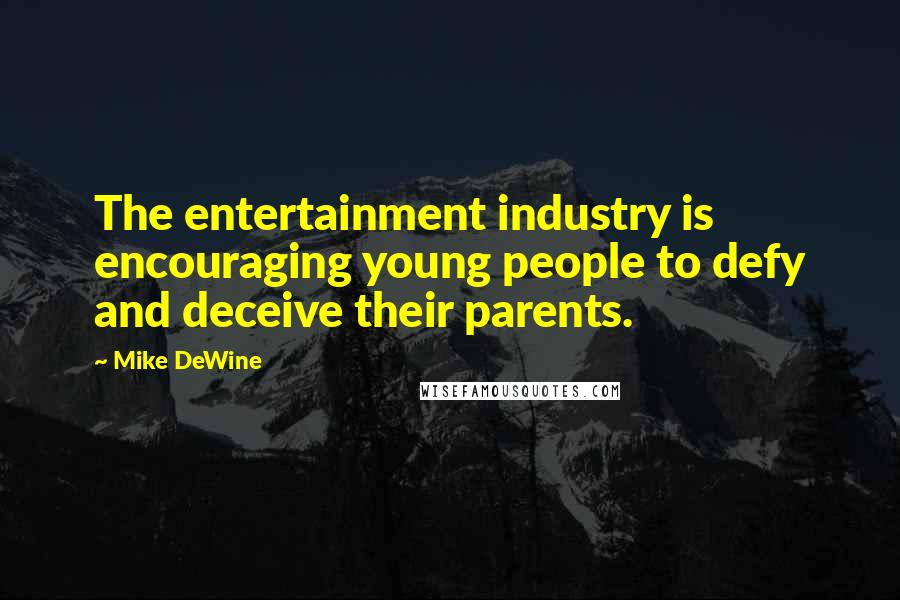 Mike DeWine Quotes: The entertainment industry is encouraging young people to defy and deceive their parents.