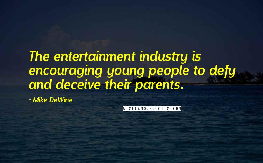 Mike DeWine Quotes: The entertainment industry is encouraging young people to defy and deceive their parents.